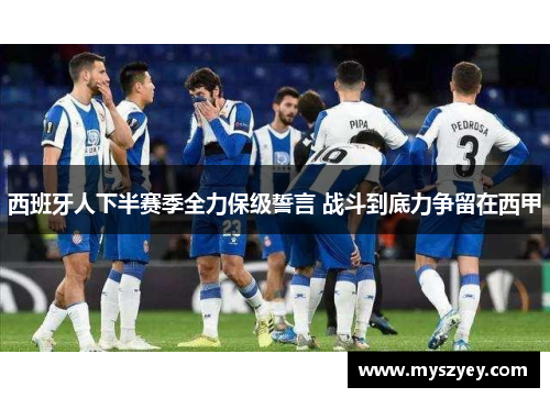 西班牙人下半赛季全力保级誓言 战斗到底力争留在西甲