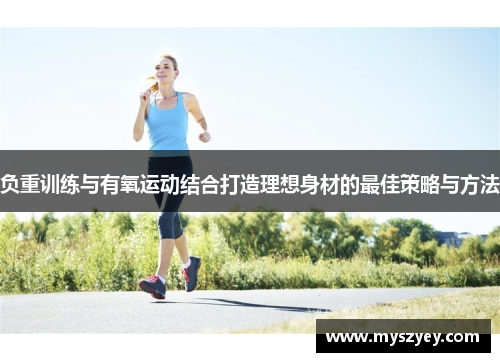 负重训练与有氧运动结合打造理想身材的最佳策略与方法