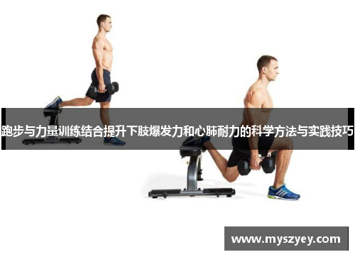 跑步与力量训练结合提升下肢爆发力和心肺耐力的科学方法与实践技巧