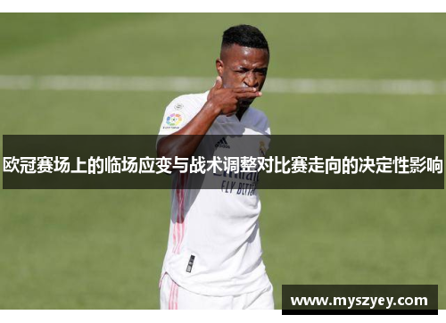 欧冠赛场上的临场应变与战术调整对比赛走向的决定性影响