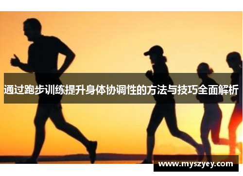 通过跑步训练提升身体协调性的方法与技巧全面解析