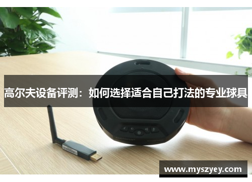 高尔夫设备评测：如何选择适合自己打法的专业球具